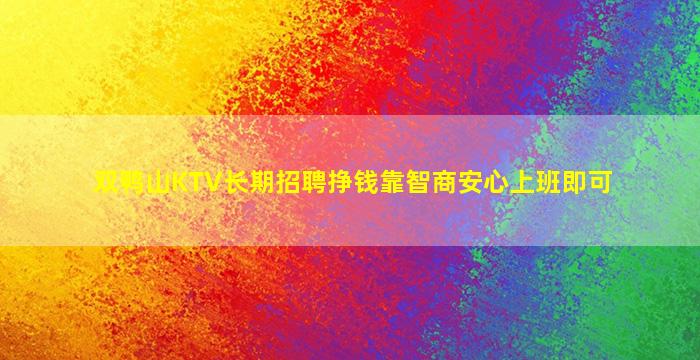 双鸭山KTV长期招聘挣钱靠智商安心上班即可